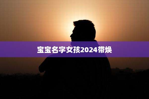 宝宝名字女孩2024带焕