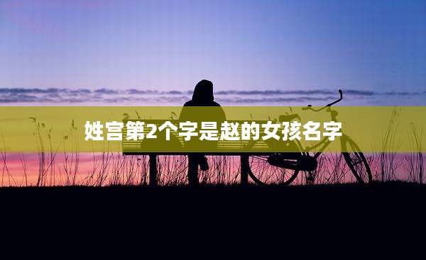 姓宫第2个字是赵的女孩名字