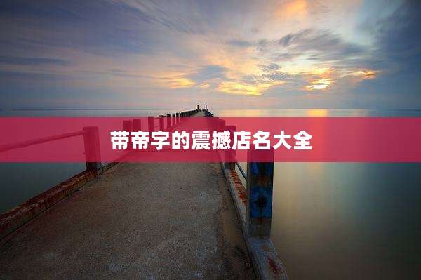 带帝字的震撼店名大全