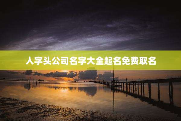 人字头公司名字大全起名免费取名
