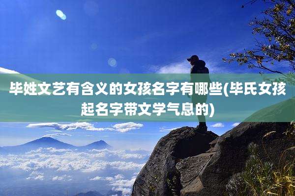 毕姓文艺有含义的女孩名字有哪些(毕氏女孩起名字带文学气息的)