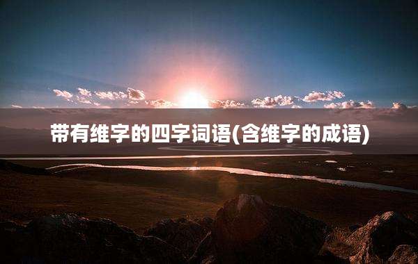 带有维字的四字词语(含维字的成语)