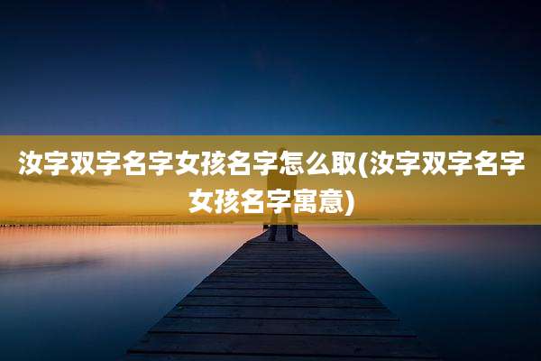 汝字双字名字女孩名字怎么取(汝字双字名字女孩名字寓意)