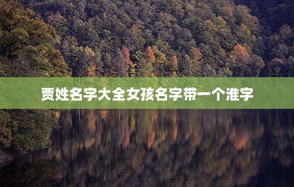 贾姓名字大全女孩名字带一个淮字
