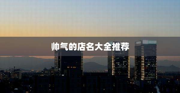 帅气的店名大全推荐