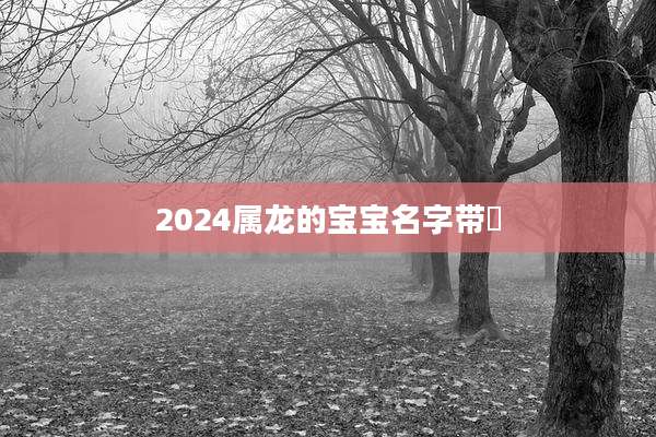 2024属龙的宝宝名字带喆