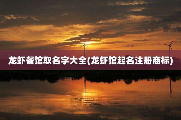 龙虾餐馆取名字大全(龙虾馆起名注册商标)