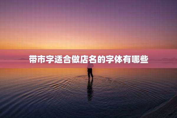 带市字适合做店名的字体有哪些