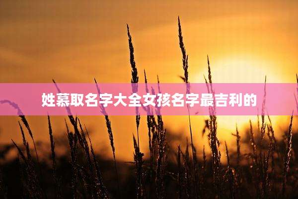 姓慕取名字大全女孩名字最吉利的