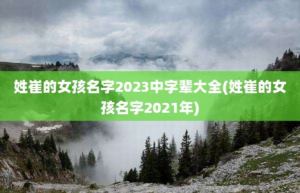 姓崔的女孩名字2023中字辈大全(姓崔的女孩名字2021年)