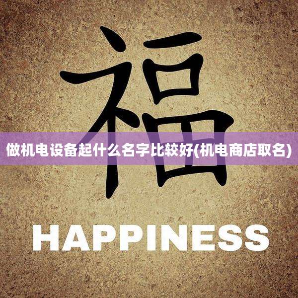 做机电设备起什么名字比较好(机电商店取名)