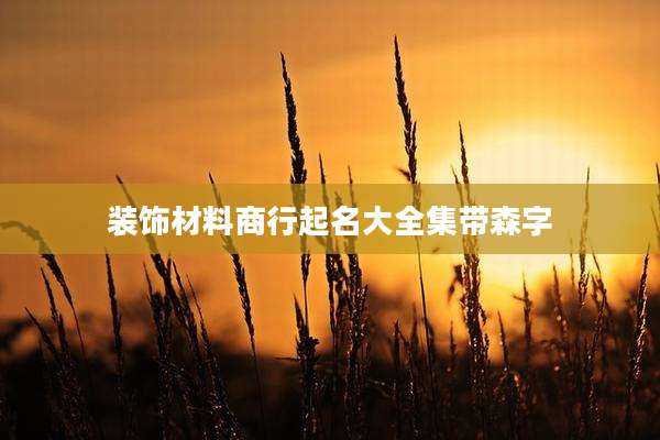 装饰材料商行起名大全集带森字