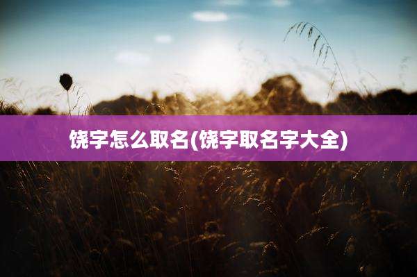饶字怎么取名(饶字取名字大全)