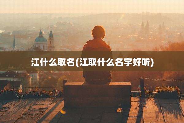 江什么取名(江取什么名字好听)