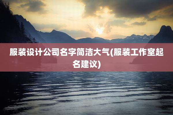 服装设计公司名字简洁大气(服装工作室起名建议)