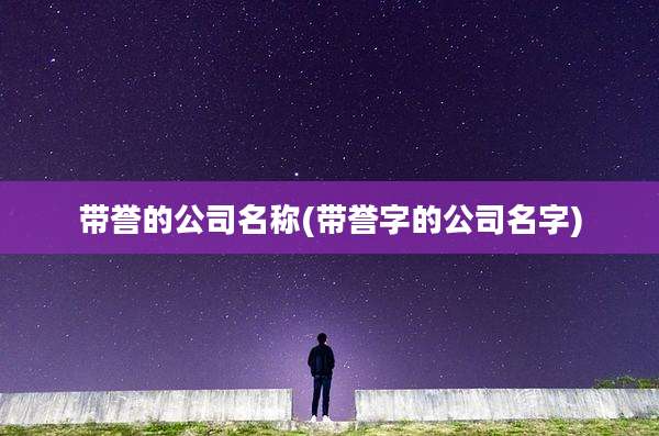 带誉的公司名称(带誉字的公司名字)