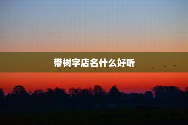 带树字店名什么好听