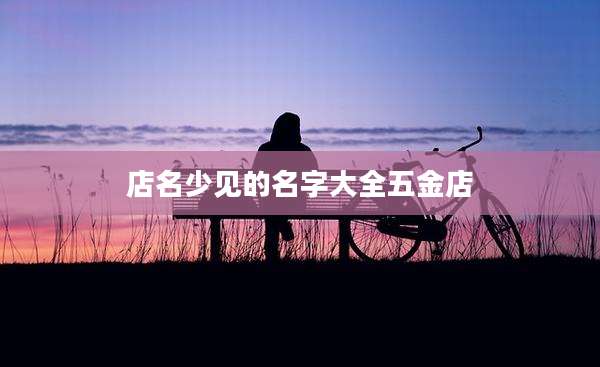 店名少见的名字大全五金店