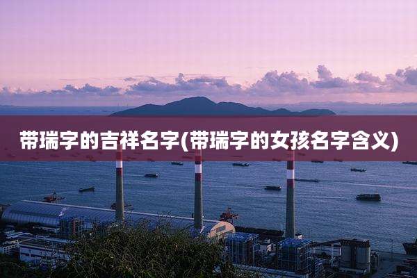 带瑞字的吉祥名字(带瑞字的女孩名字含义)