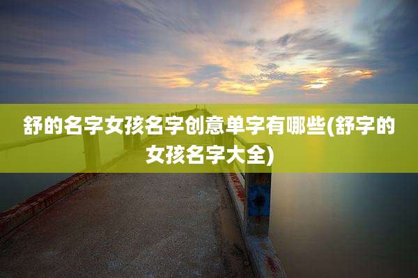舒的名字女孩名字创意单字有哪些(舒字的女孩名字大全)