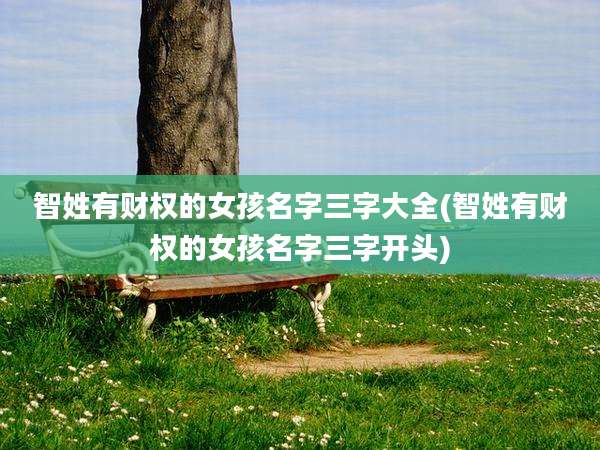 智姓有财权的女孩名字三字大全(智姓有财权的女孩名字三字开头)