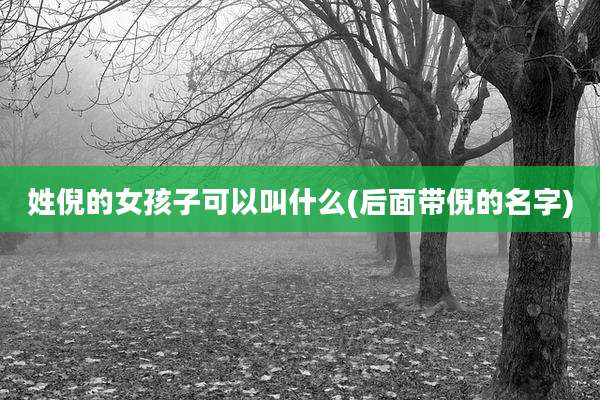 姓倪的女孩子可以叫什么(后面带倪的名字)