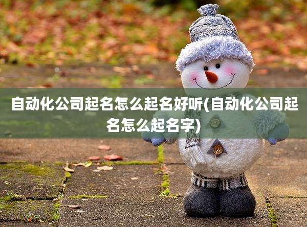 自动化公司起名怎么起名好听(自动化公司起名怎么起名字)
