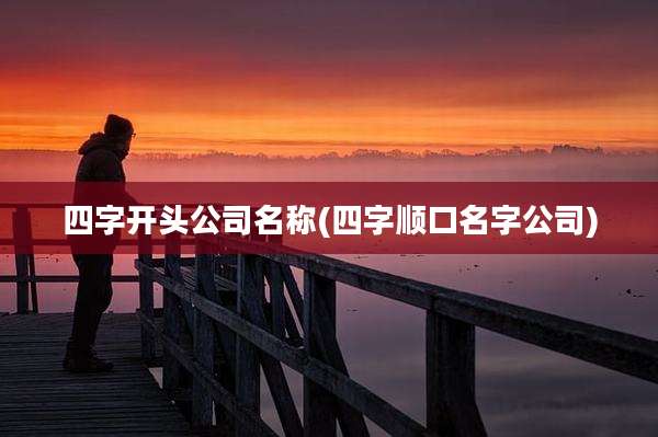四字开头公司名称(四字顺口名字公司)
