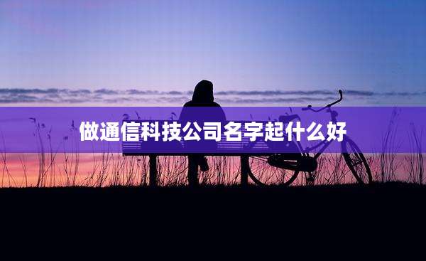 做通信科技公司名字起什么好