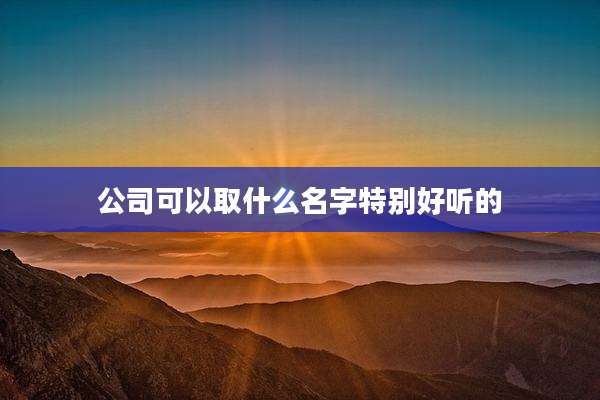 公司可以取什么名字特别好听的