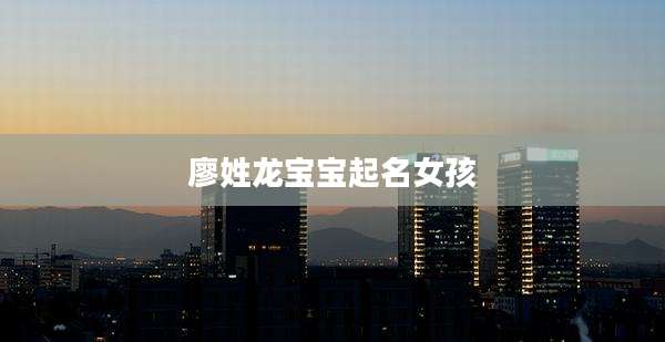 廖姓龙宝宝起名女孩