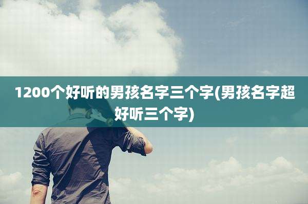 1200个好听的男孩名字三个字(男孩名字超好听三个字)