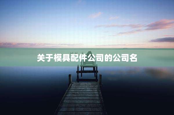 关于模具配件公司的公司名