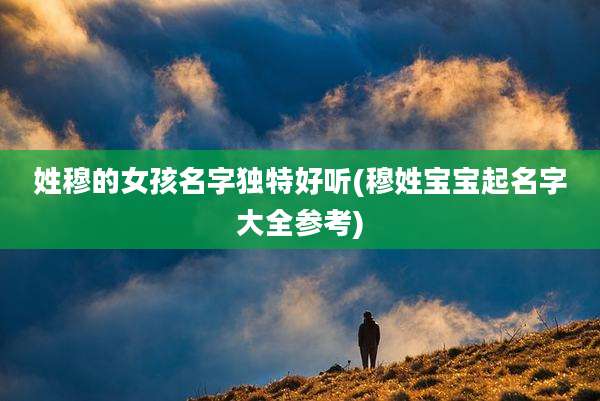 姓穆的女孩名字独特好听(穆姓宝宝起名字大全参考)