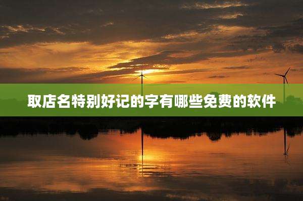 取店名特别好记的字有哪些免费的软件