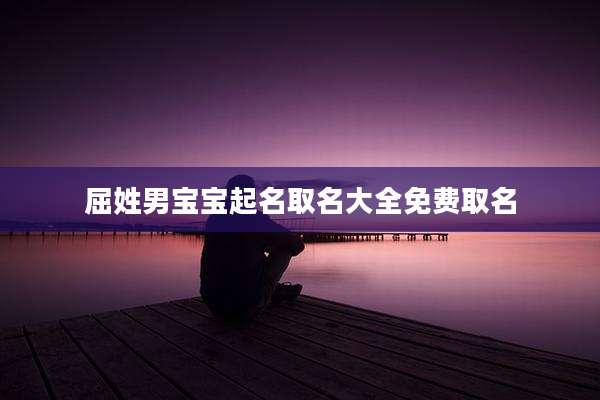 屈姓男宝宝起名取名大全免费取名