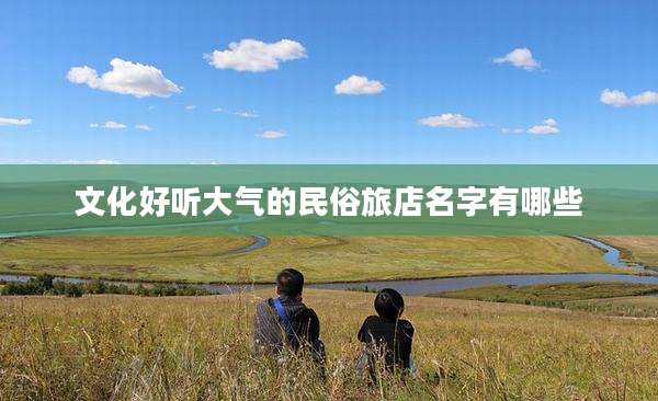 文化好听大气的民俗旅店名字有哪些