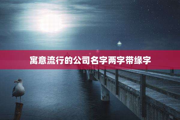 寓意流行的公司名字两字带缘字
