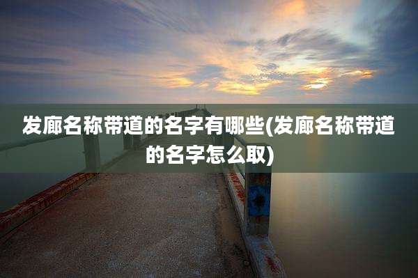 发廊名称带道的名字有哪些(发廊名称带道的名字怎么取)