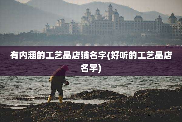 有内涵的工艺品店铺名字(好听的工艺品店名字)