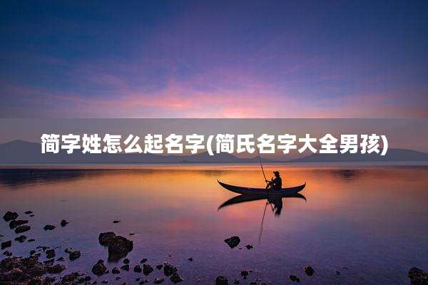 简字姓怎么起名字(简氏名字大全男孩)