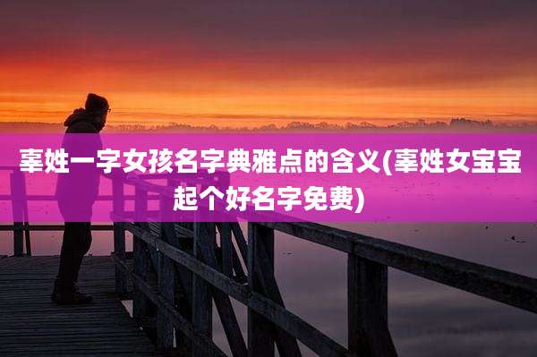 辜姓一字女孩名字典雅点的含义(辜姓女宝宝起个好名字免费)