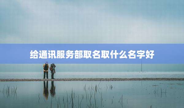 给通讯服务部取名取什么名字好