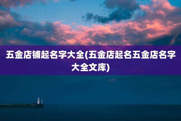 五金店铺起名字大全(五金店起名五金店名字大全文库)