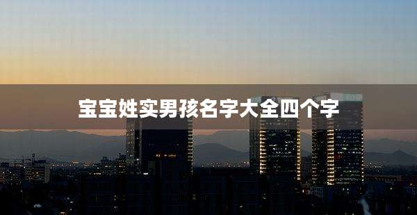 宝宝姓实男孩名字大全四个字