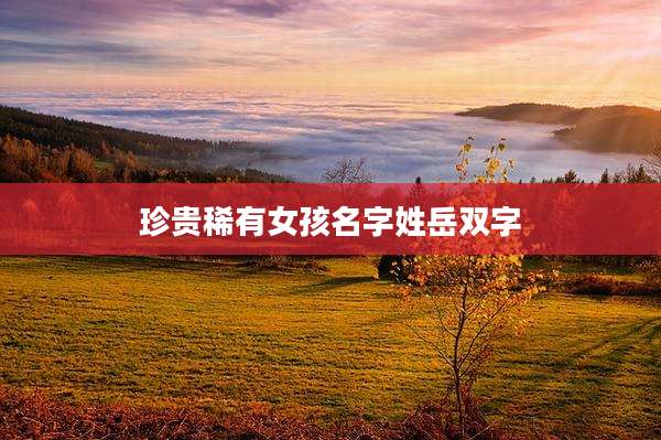 珍贵稀有女孩名字姓岳双字