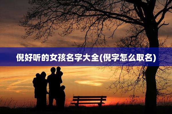 倪好听的女孩名字大全(倪字怎么取名)