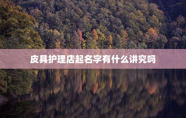皮具护理店起名字有什么讲究吗
