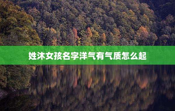 姓沐女孩名字洋气有气质怎么起
