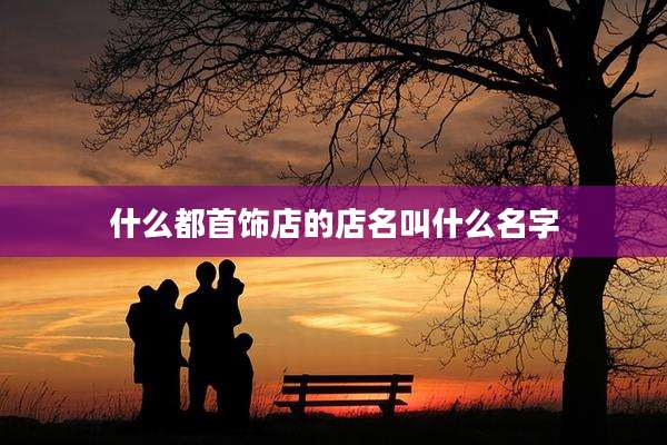 什么都首饰店的店名叫什么名字